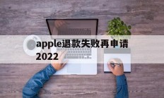 apple退款失败再申请2022(苹果退款失败两次后怎么不能继续申请了)