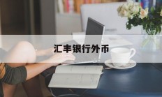 汇丰银行外币(汇丰银行外币定期存款利率)