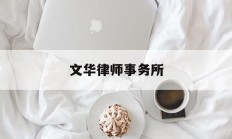 文华律师事务所(文华律师事务所电话号码)