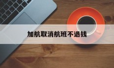 加航取消航班不退钱(加航机票取消时退款政策)