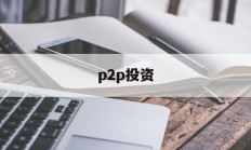 p2p投资(p2p投资是什么意思)