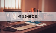 恒生外币买卖(恒生外汇app)