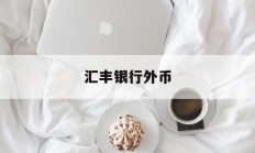 汇丰银行外币(汇丰银行外币汇率)