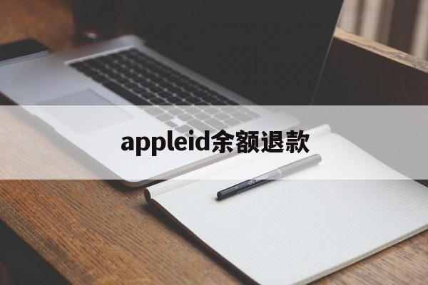 appleid余额退款(appleid账户余额退款)