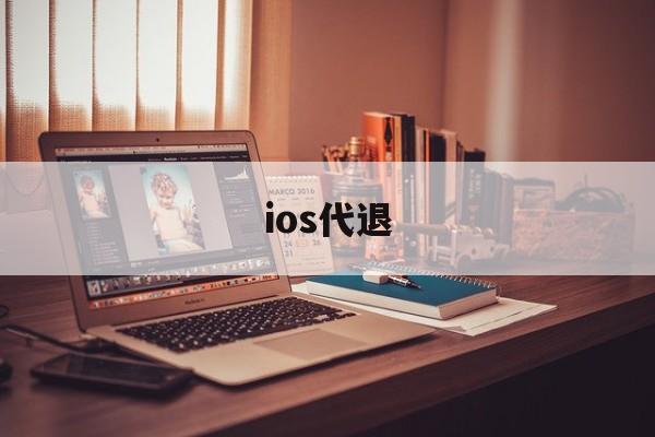 ios代退(ios代退工作室)