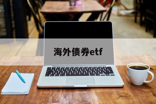 海外债券etf(海外债券基金有哪些)