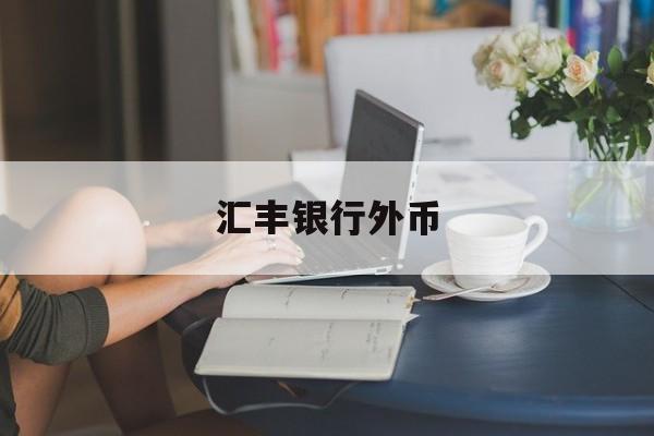 汇丰银行外币(汇丰银行外币定期存款利率)