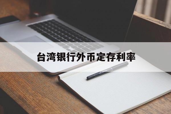 台湾银行外币定存利率(台湾银行外币定存利率表)